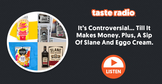 🎧 Taste Radio: It’s Controversial… Till It Makes Money. Plus, A Sip Of Slane And Eggo Cream.