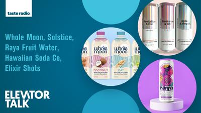 Elevator Talk Episode 120: Whole Moon, Solstice, Raya Fruit Water, Hawaiian Soda Co., Elixir Shots
